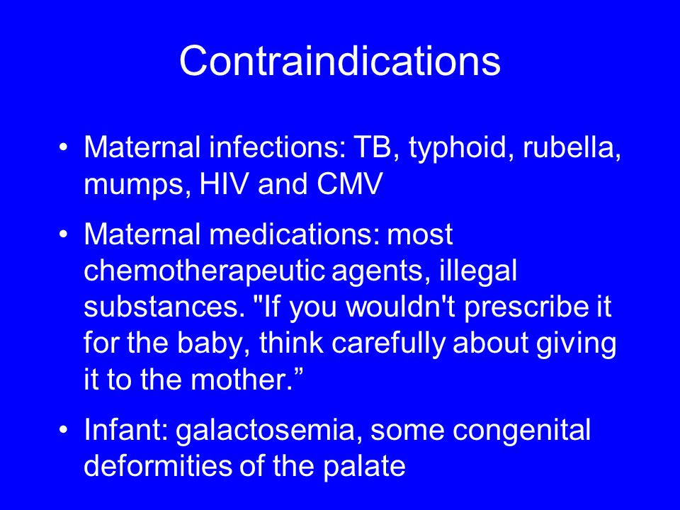 Contraindications Maternal infections: TB, typhoid, rubella, mumps, HIV and CMV Maternal medications: most chemotherapeutic agents, illegal substances.