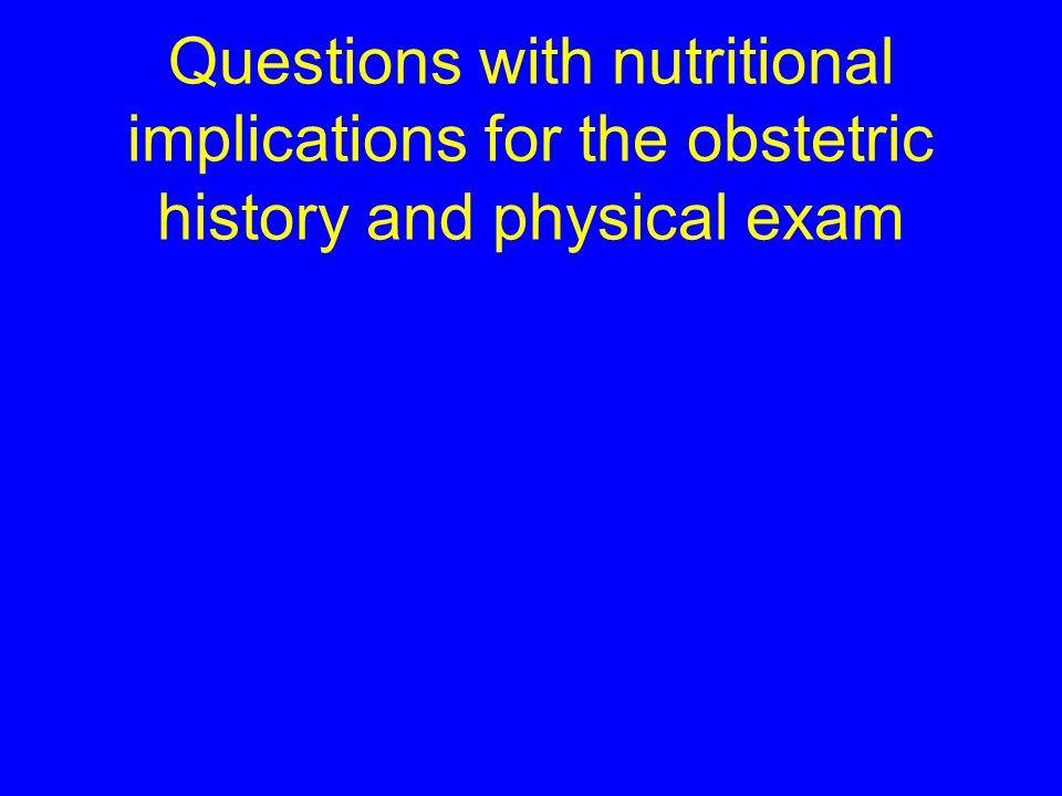 Questions with nutritional implications for the obstetric history and physical exam