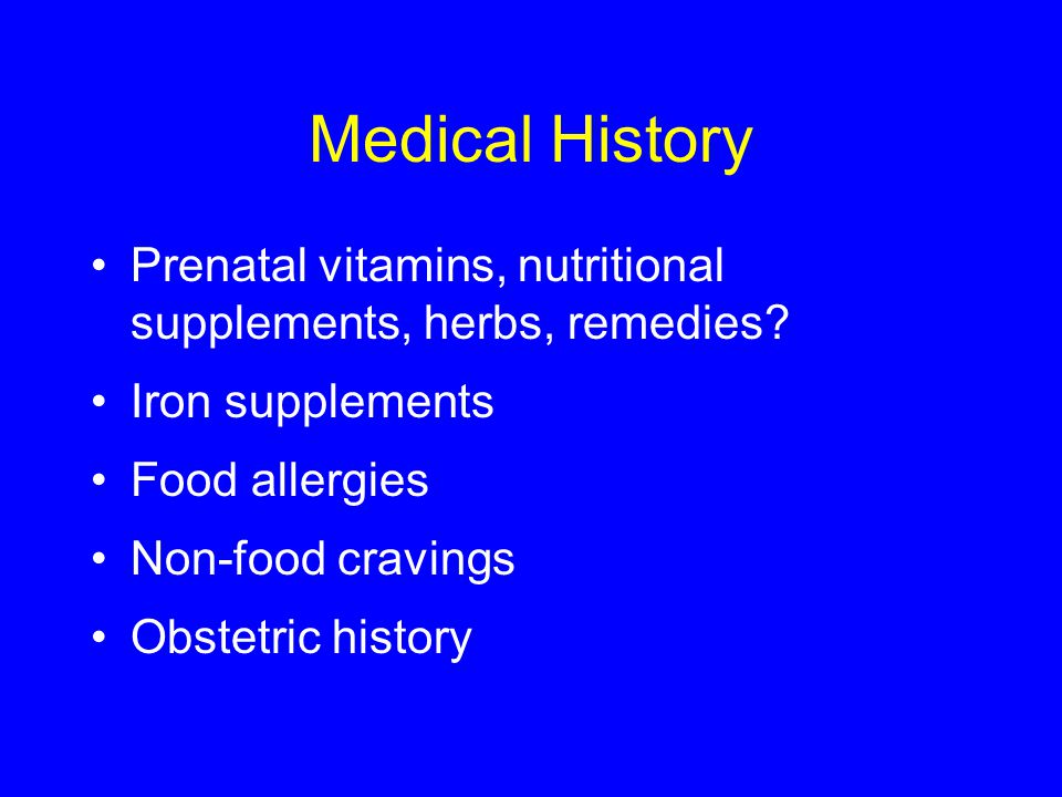 Medical History Prenatal vitamins, nutritional supplements, herbs, remedies.