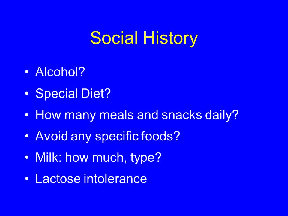 Social History Alcohol. Special Diet. How many meals and snacks daily.