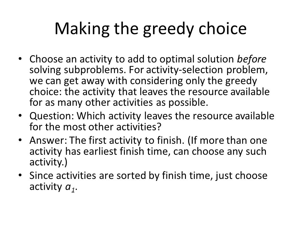 Making the greedy choice Choose an activity to add to optimal solution before solving subproblems.