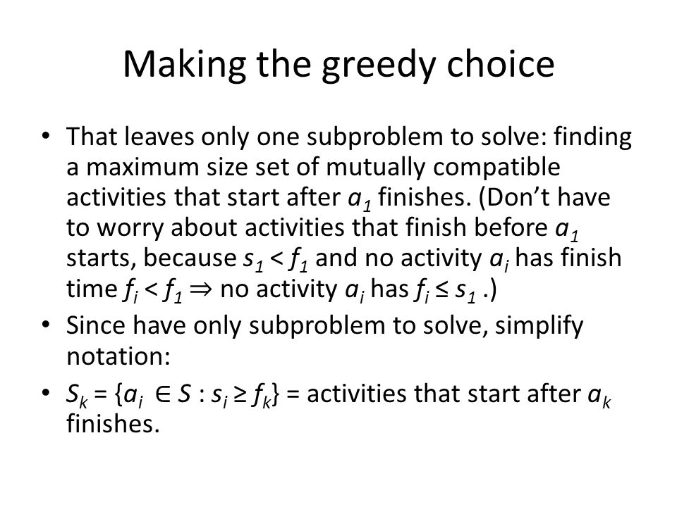 Making the greedy choice That leaves only one subproblem to solve: finding a maximum size set of mutually compatible activities that start after a 1 finishes.