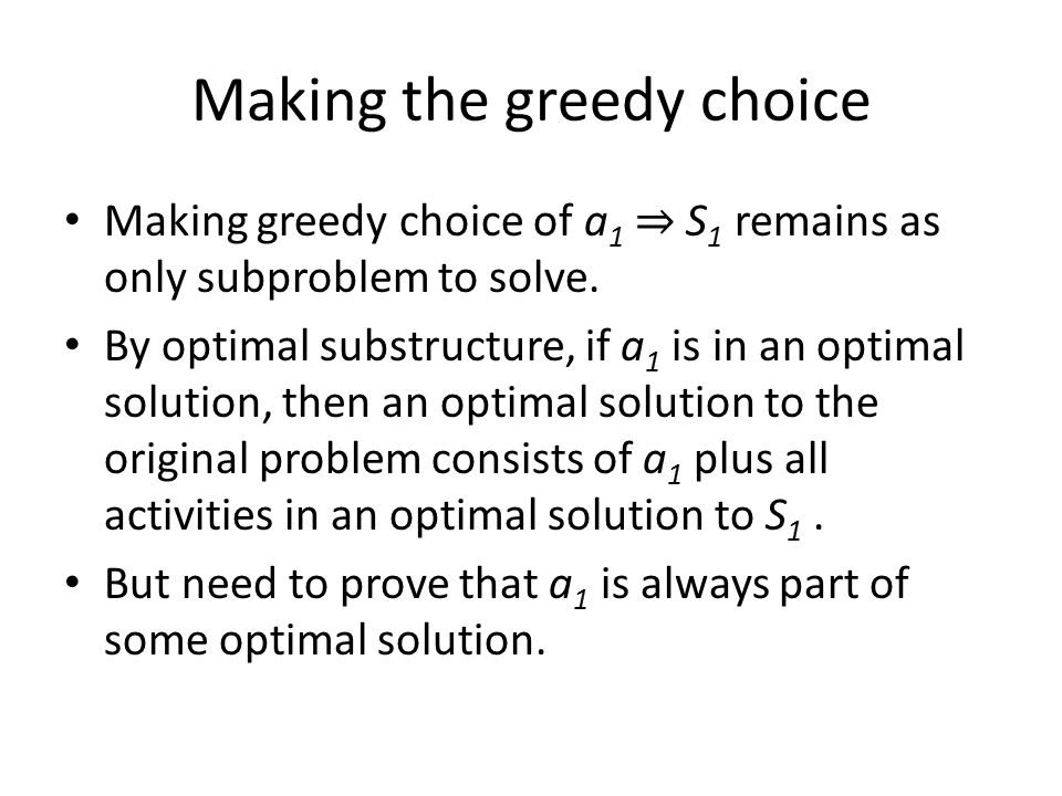 Making the greedy choice Making greedy choice of a 1 ⇒ S 1 remains as only subproblem to solve.