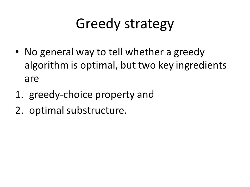 Greedy strategy No general way to tell whether a greedy algorithm is optimal, but two key ingredients are 1.greedy-choice property and 2.optimal substructure.