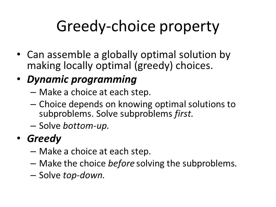 Greedy-choice property Can assemble a globally optimal solution by making locally optimal (greedy) choices.