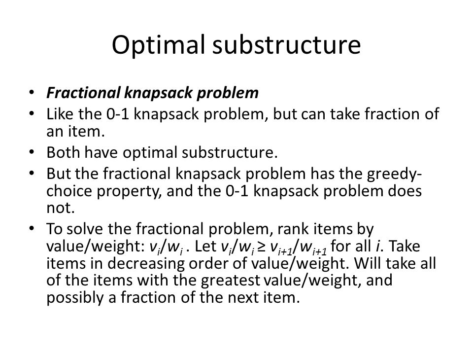 Optimal substructure Fractional knapsack problem Like the 0-1 knapsack problem, but can take fraction of an item.