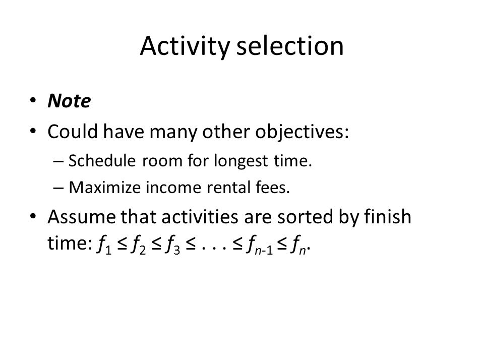 Activity selection Note Could have many other objectives: – Schedule room for longest time.