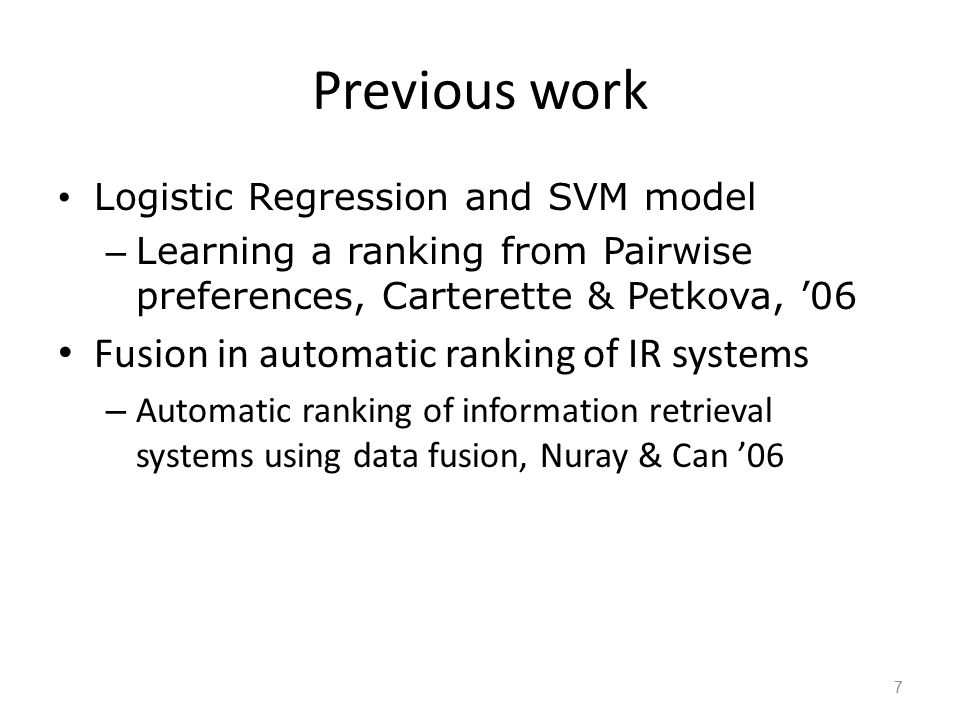 Previous work Logistic Regression and SVM model – Learning a ranking from Pairwise preferences, Carterette & Petkova, ’06 Fusion in automatic ranking of IR systems – Automatic ranking of information retrieval systems using data fusion, Nuray & Can ’06 7