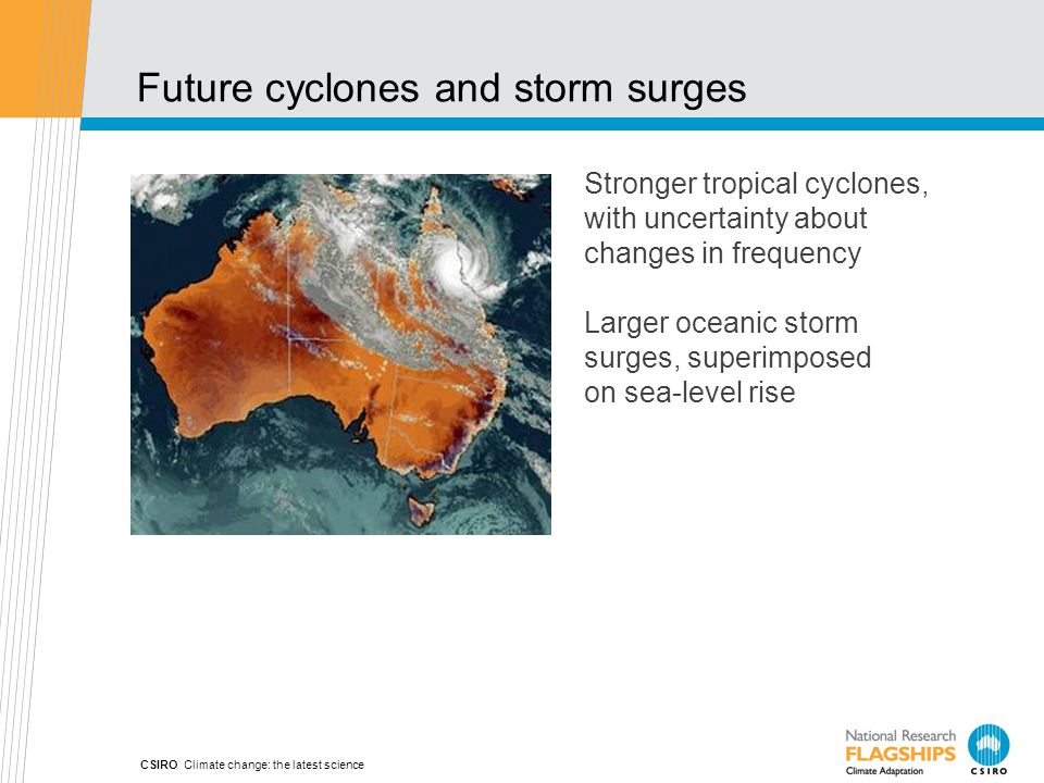CSIRO Climate change: the latest science Stronger tropical cyclones, with uncertainty about changes in frequency Larger oceanic storm surges, superimposed on sea-level rise Future cyclones and storm surges