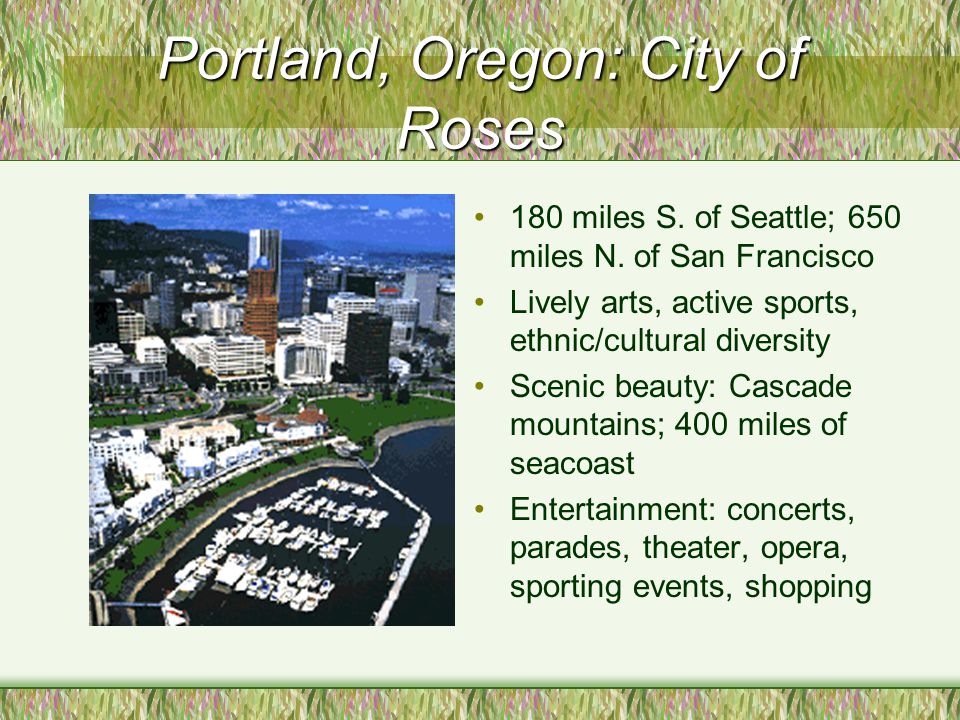 Portland, Oregon: City of Roses 180 miles S. of Seattle; 650 miles N.