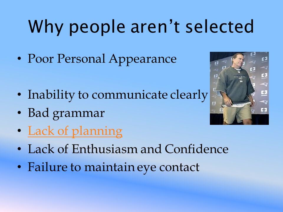 Why people aren’t selected Poor Personal Appearance Inability to communicate clearly Bad grammar Lack of planning Lack of Enthusiasm and Confidence Failure to maintain eye contact