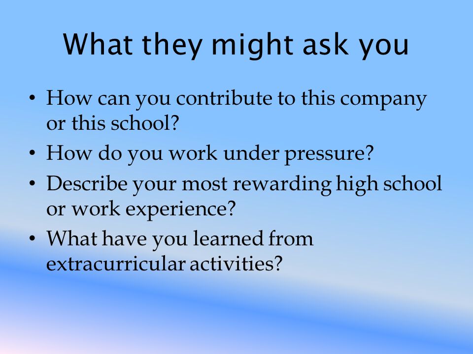 What they might ask you How can you contribute to this company or this school.