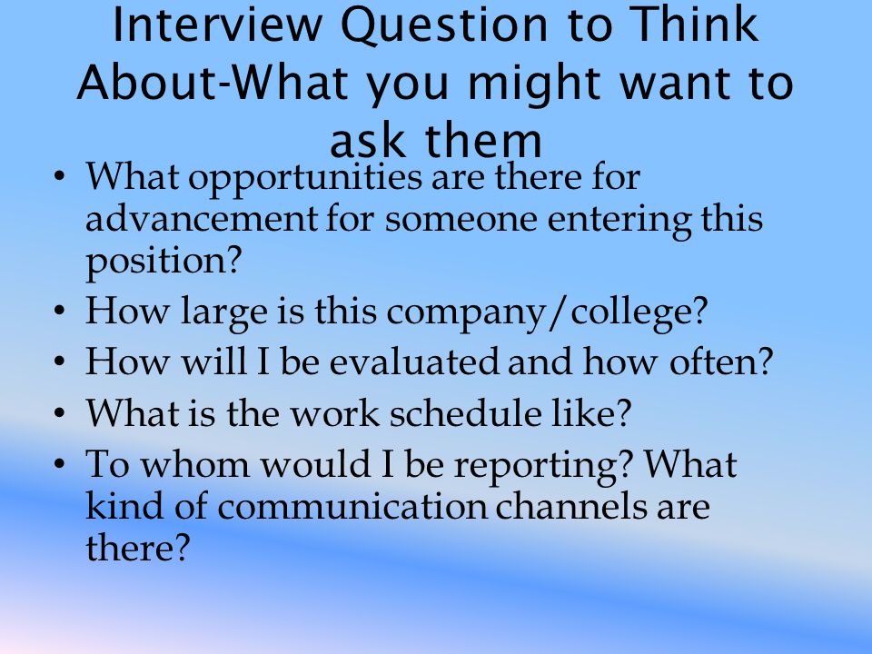 Interview Question to Think About-What you might want to ask them What opportunities are there for advancement for someone entering this position.
