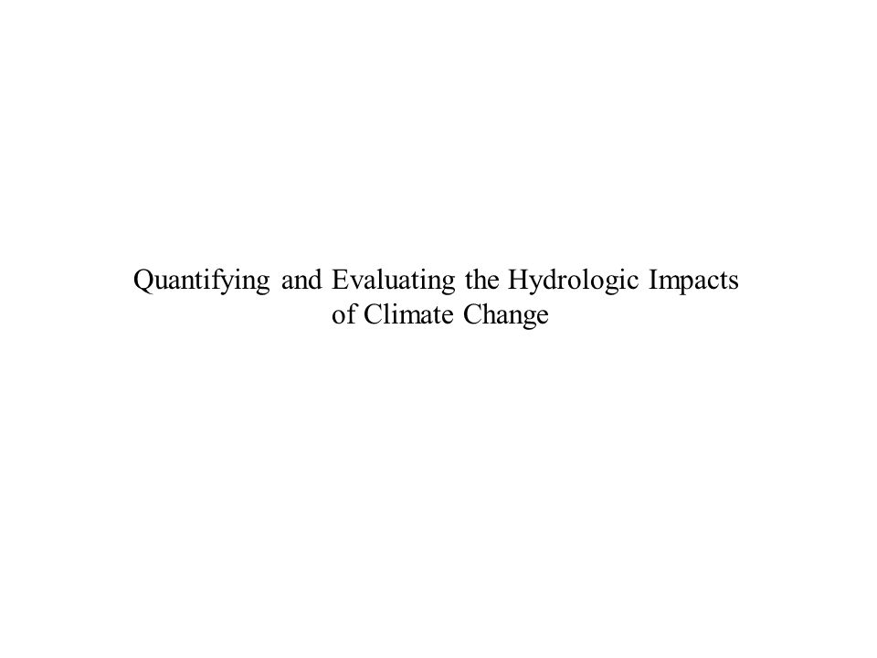 Quantifying and Evaluating the Hydrologic Impacts of Climate Change