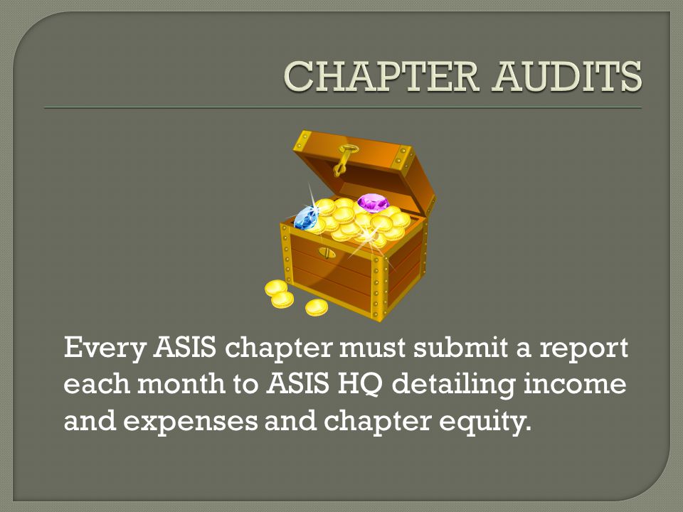 Every ASIS chapter must submit a report each month to ASIS HQ detailing income and expenses and chapter equity.