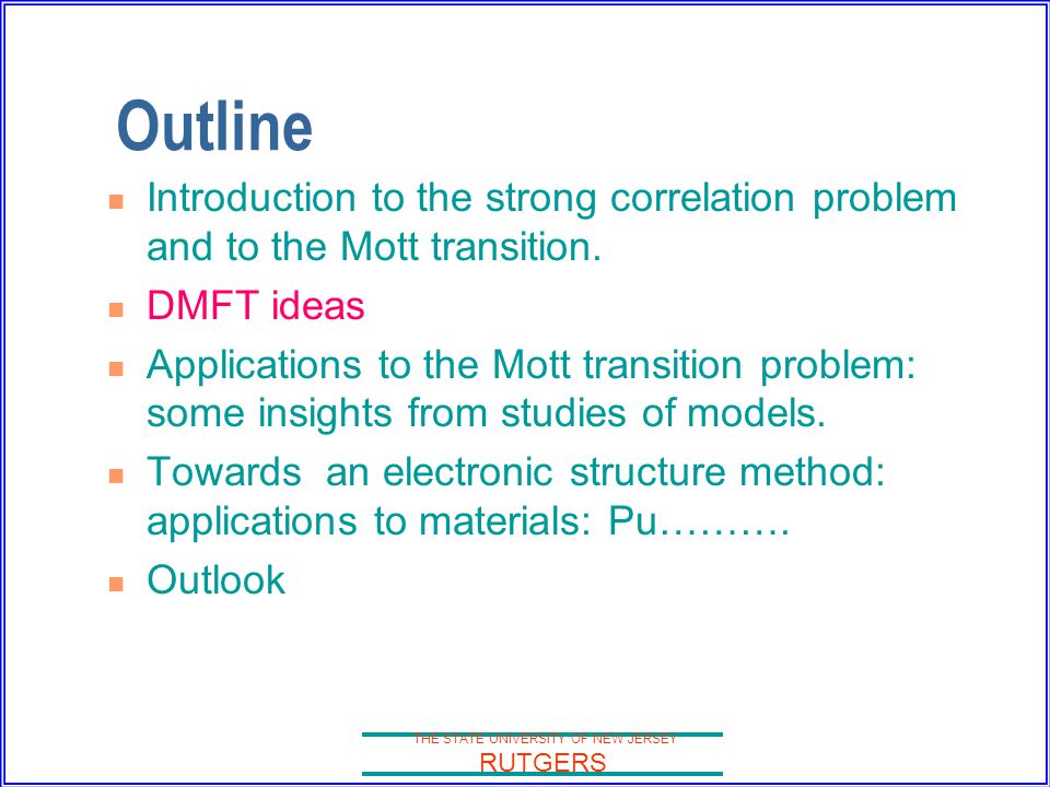 THE STATE UNIVERSITY OF NEW JERSEY RUTGERS Outline Introduction to the strong correlation problem and to the Mott transition.