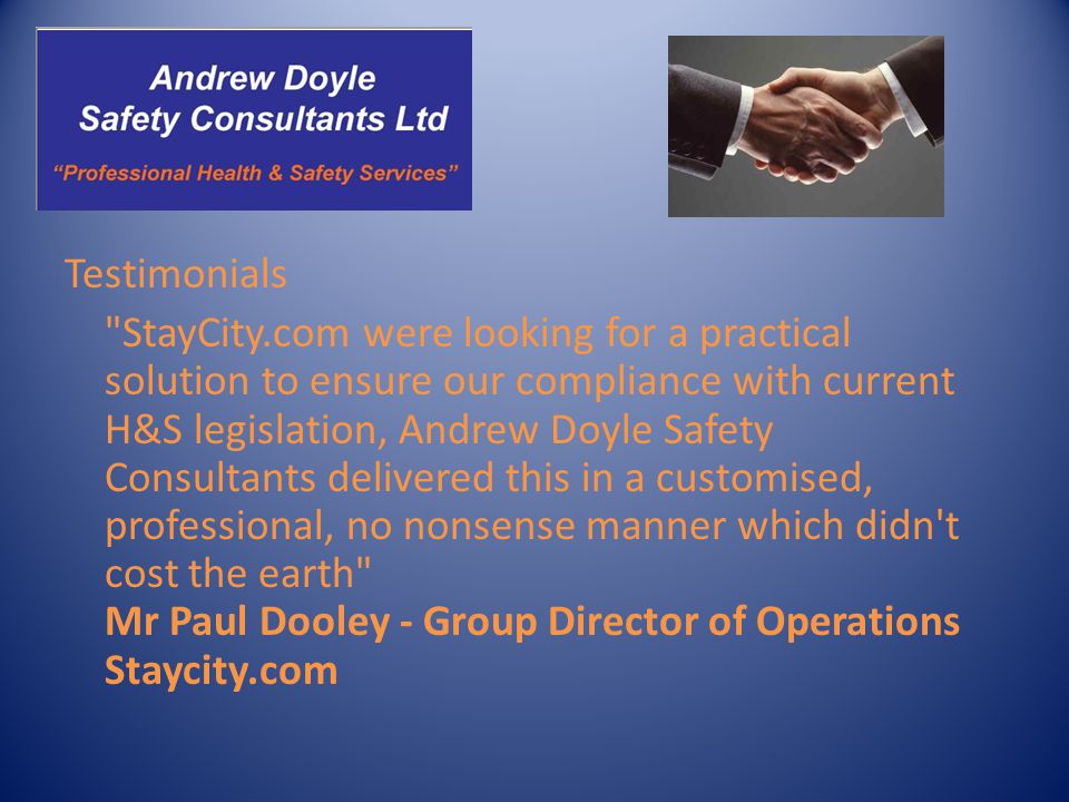 Testimonials StayCity.com were looking for a practical solution to ensure our compliance with current H&S legislation, Andrew Doyle Safety Consultants delivered this in a customised, professional, no nonsense manner which didn t cost the earth Mr Paul Dooley - Group Director of Operations Staycity.com