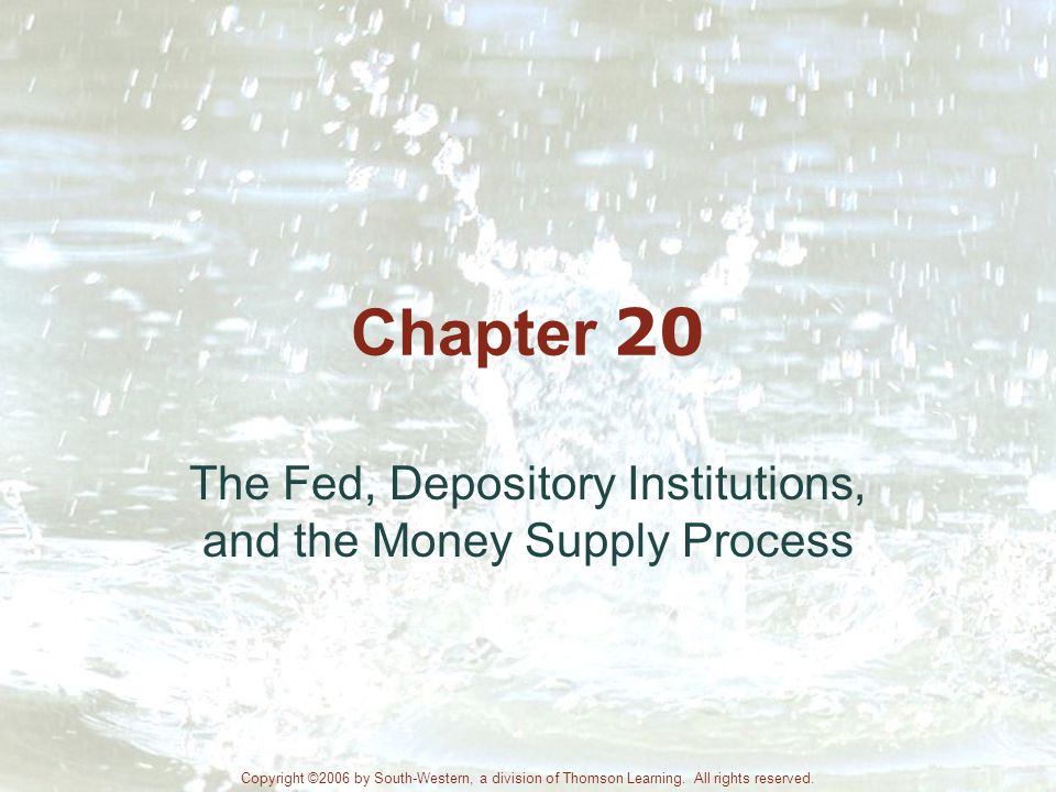 Chapter 20 The Fed, Depository Institutions, and the Money Supply Process Copyright ©2006 by South-Western, a division of Thomson Learning.