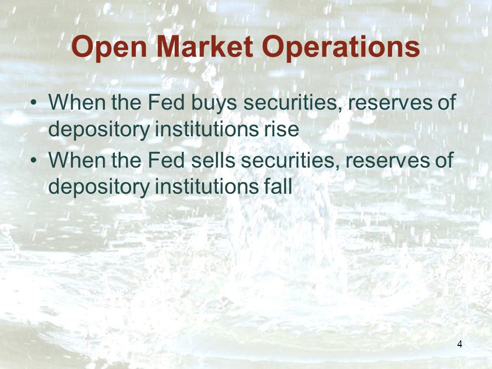 4 Open Market Operations When the Fed buys securities, reserves of depository institutions rise When the Fed sells securities, reserves of depository institutions fall