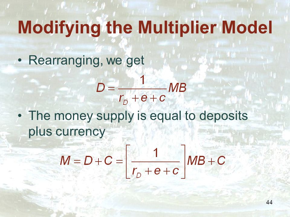 44 Modifying the Multiplier Model Rearranging, we get The money supply is equal to deposits plus currency