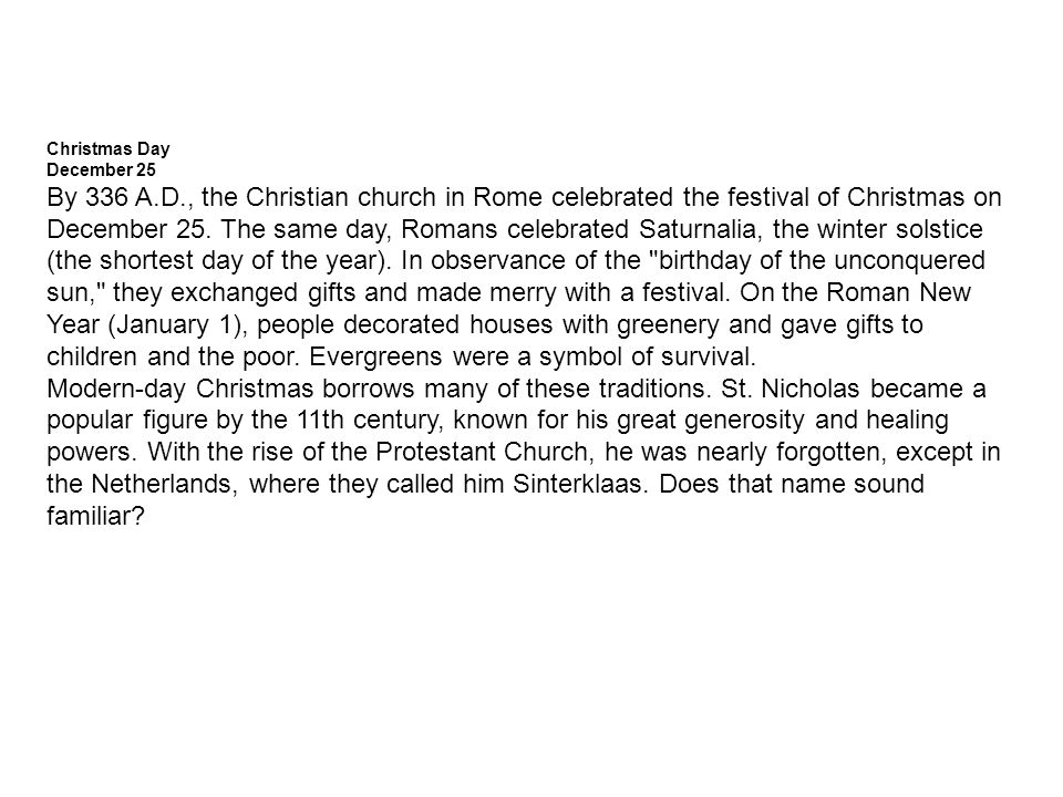 Christmas Day December 25 By 336 A.D., the Christian church in Rome celebrated the festival of Christmas on December 25.