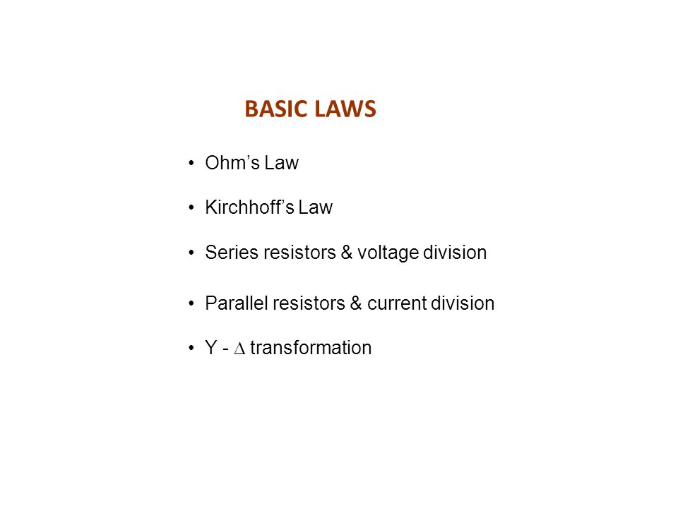 BASIC LAWS Ohm’s Law Kirchhoff’s Law Series resistors & voltage division Parallel resistors & current division Y -  transformation