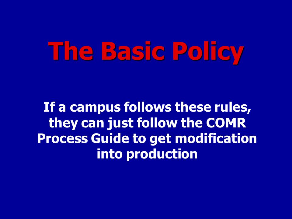 The Basic Policy If a campus follows these rules, they can just follow the COMR Process Guide to get modification into production