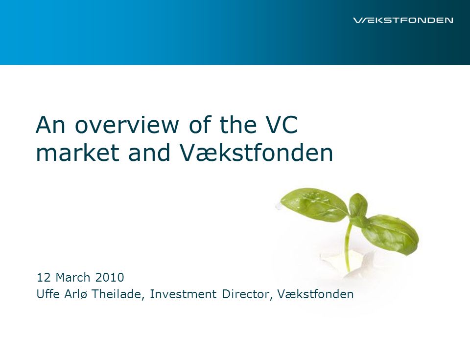 An overview of the VC market and Vækstfonden 12 March 2010 Uffe Arlø Theilade, Investment Director, Vækstfonden