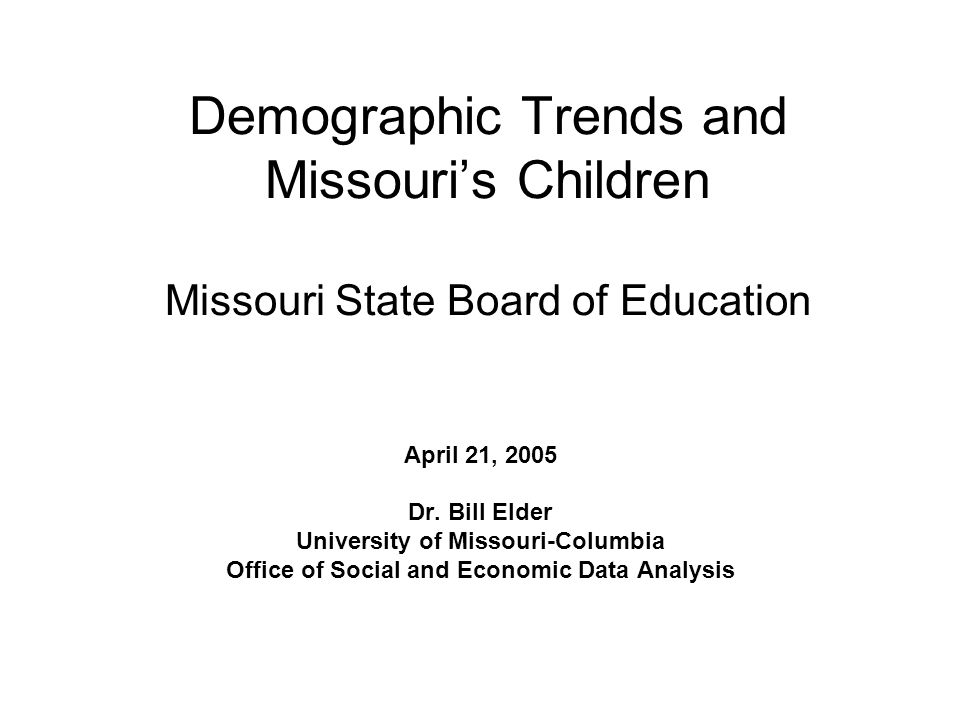 Demographic Trends and Missouri’s Children Missouri State Board of Education April 21, 2005 Dr.