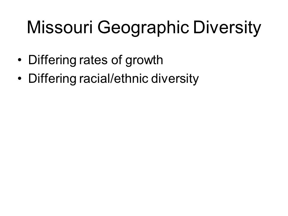Missouri Geographic Diversity Differing rates of growth Differing racial/ethnic diversity