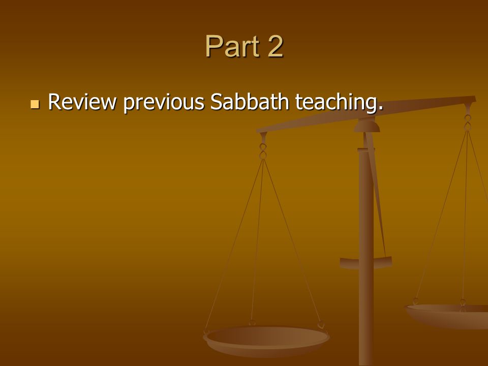 Part 2 Review previous Sabbath teaching. Review previous Sabbath teaching.