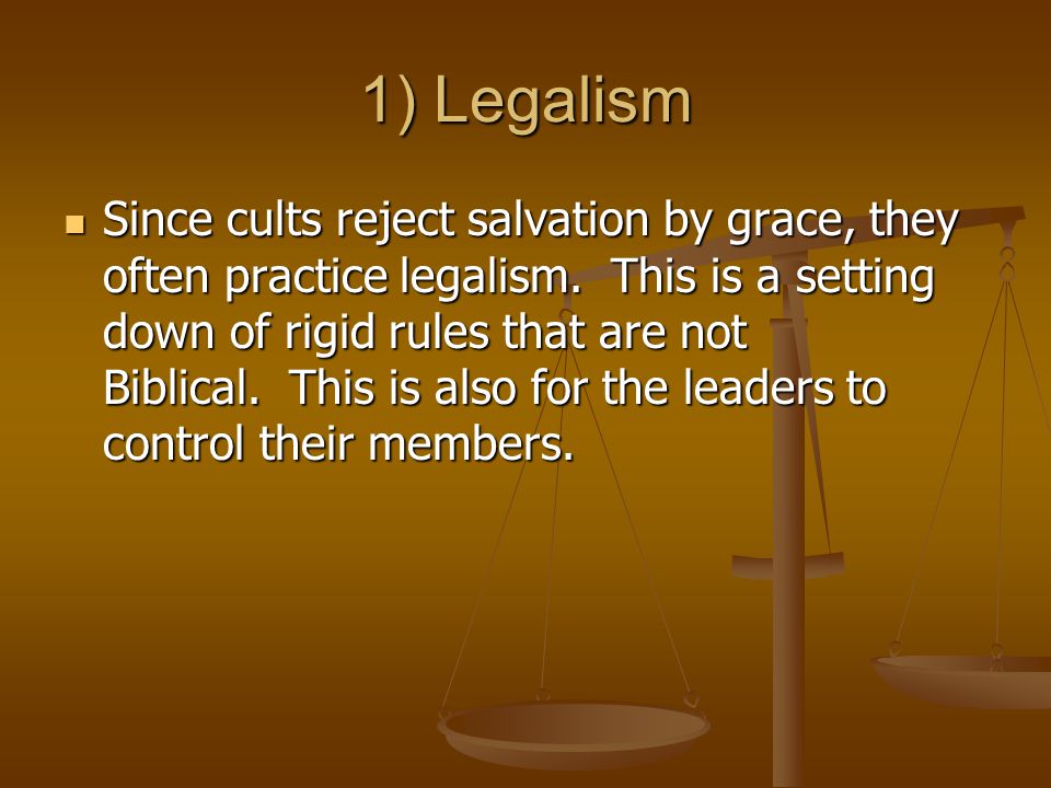 1) Legalism Since cults reject salvation by grace, they often practice legalism.