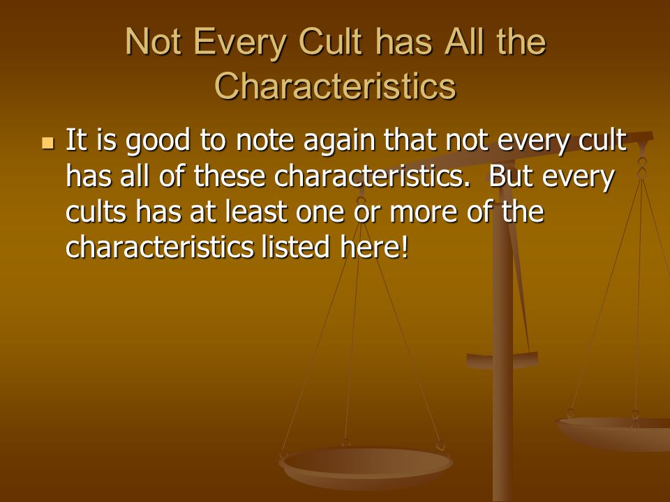 Not Every Cult has All the Characteristics It is good to note again that not every cult has all of these characteristics.