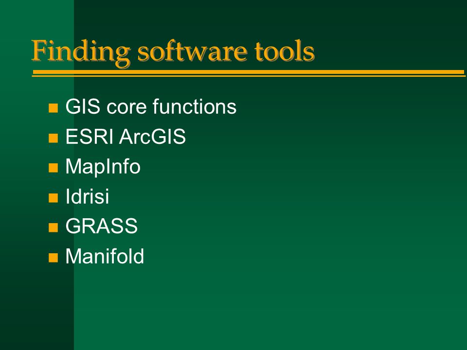 Finding software tools n GIS core functions n ESRI ArcGIS n MapInfo n Idrisi n GRASS n Manifold
