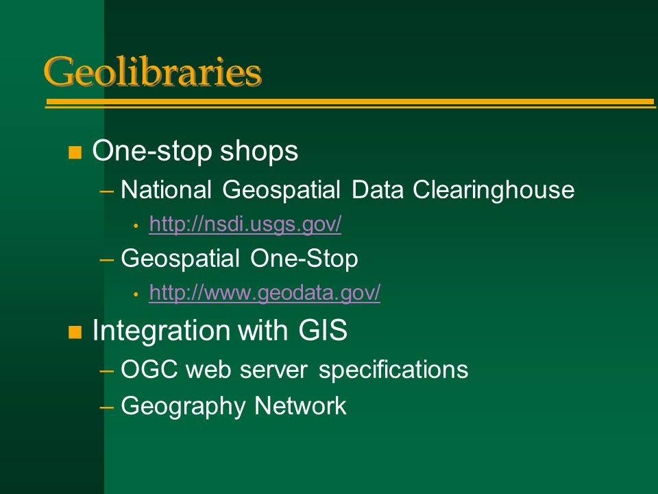 Geolibraries n One-stop shops –National Geospatial Data Clearinghouse   –Geospatial One-Stop   n Integration with GIS –OGC web server specifications –Geography Network