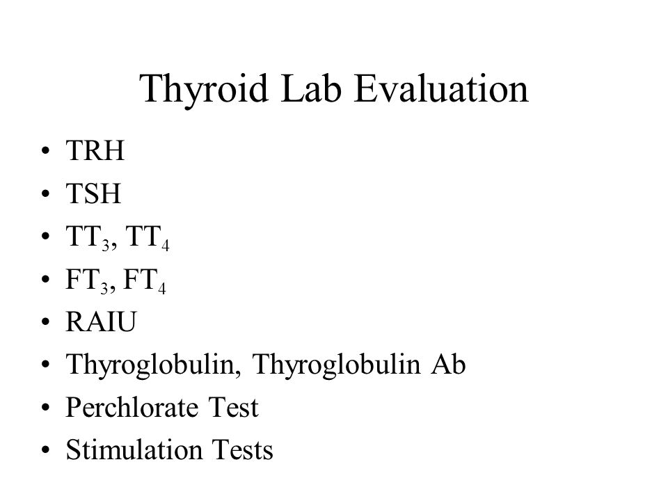 Thyroid Lab Evaluation TRH TSH TT 3, TT 4 FT 3, FT 4 RAIU Thyroglobulin, Thyroglobulin Ab Perchlorate Test Stimulation Tests