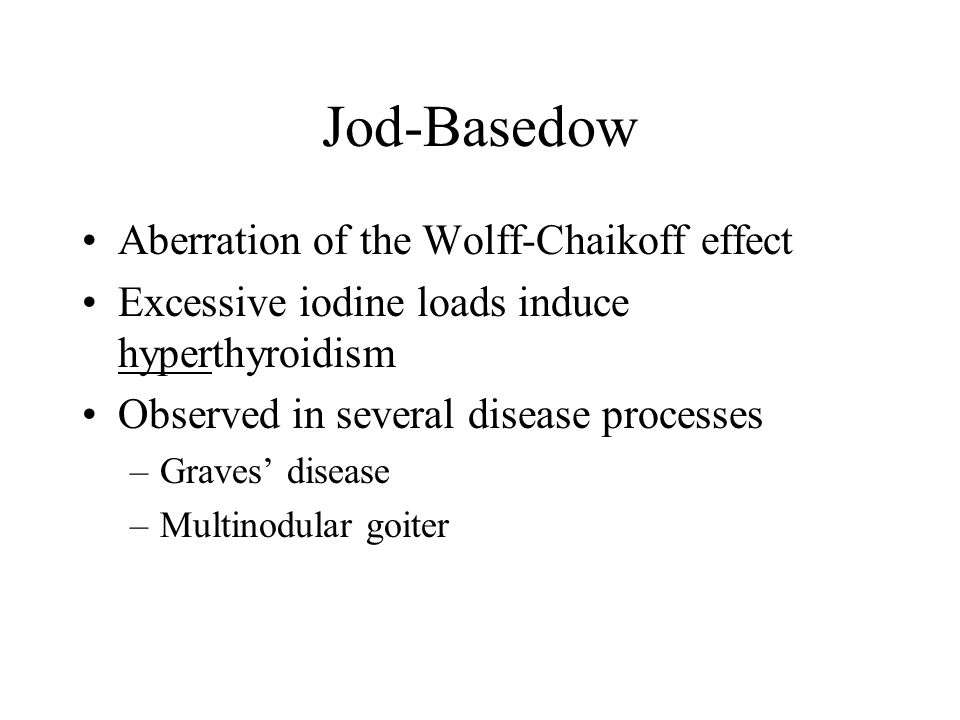 Jod-Basedow Aberration of the Wolff-Chaikoff effect Excessive iodine loads induce hyperthyroidism Observed in several disease processes –Graves’ disease –Multinodular goiter