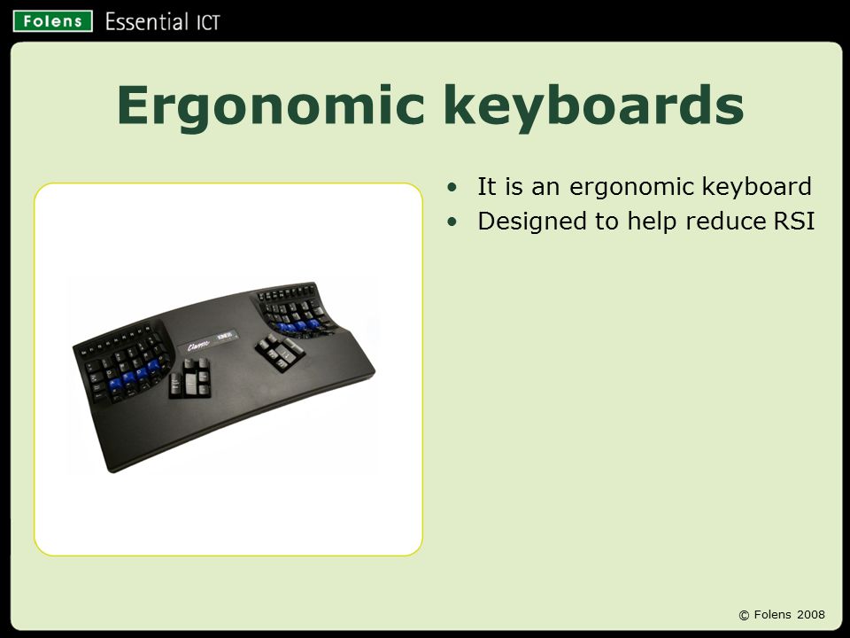 Ergonomic keyboards It is an ergonomic keyboard Designed to help reduce RSI © Folens 2008