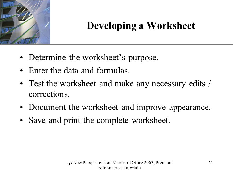 XP 11 ﴀ New Perspectives on Microsoft Office 2003, Premium Edition Excel Tutorial 1 Developing a Worksheet Determine the worksheet’s purpose.