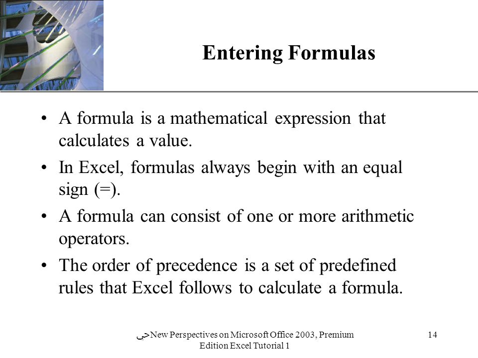 XP 14 ﴀ New Perspectives on Microsoft Office 2003, Premium Edition Excel Tutorial 1 Entering Formulas A formula is a mathematical expression that calculates a value.