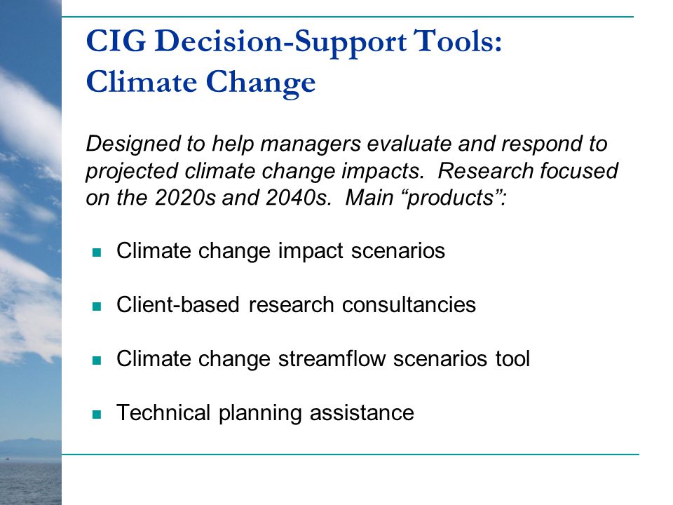 CIG Decision-Support Tools: Climate Change Climate change impact scenarios Client-based research consultancies Climate change streamflow scenarios tool Technical planning assistance Designed to help managers evaluate and respond to projected climate change impacts.