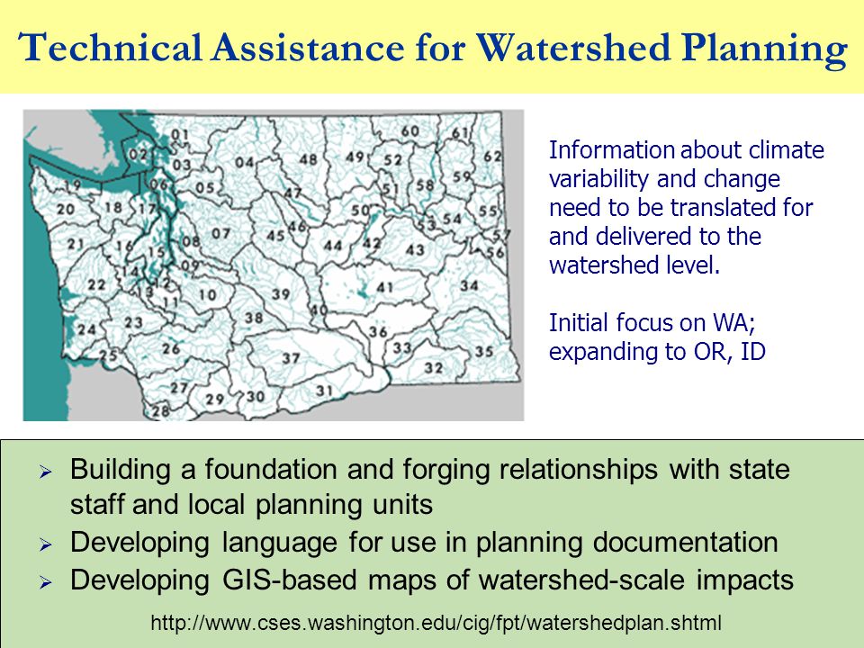 Technical Assistance for Watershed Planning  Building a foundation and forging relationships with state staff and local planning units  Developing language for use in planning documentation  Developing GIS-based maps of watershed-scale impacts   Information about climate variability and change need to be translated for and delivered to the watershed level.