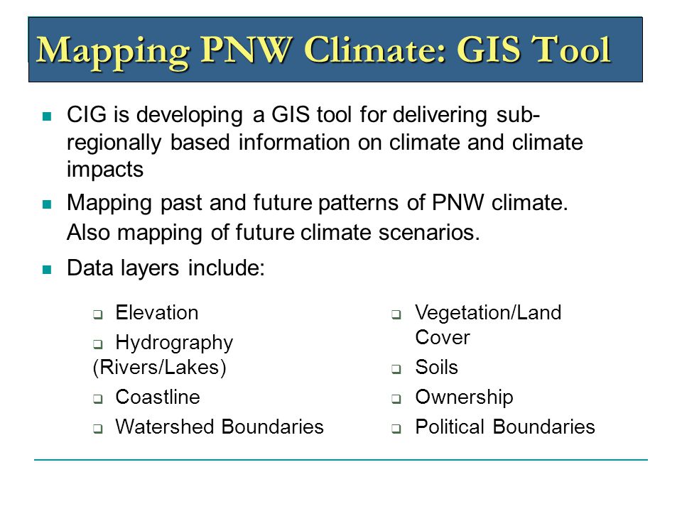 Mapping PNW Climate: GIS Tool CIG is developing a GIS tool for delivering sub- regionally based information on climate and climate impacts Mapping past and future patterns of PNW climate.