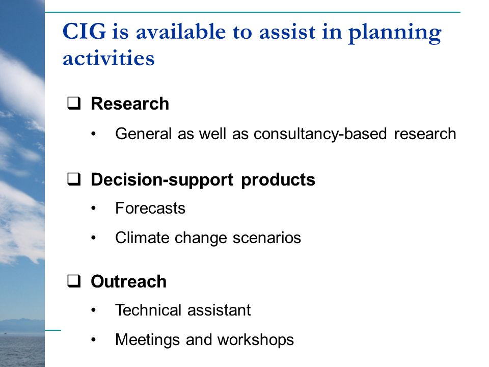 CIG is available to assist in planning activities  Research General as well as consultancy-based research  Decision-support products Forecasts Climate change scenarios  Outreach Technical assistant Meetings and workshops