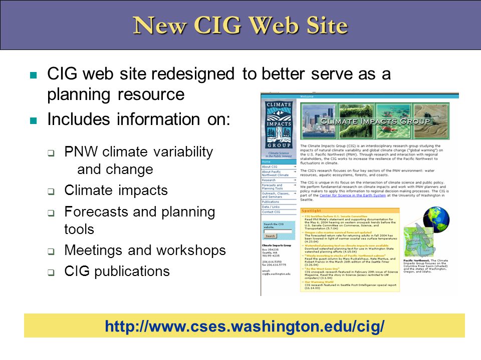 New CIG Web Site CIG web site redesigned to better serve as a planning resource Includes information on:  PNW climate variability and change  Climate impacts  Forecasts and planning tools  Meetings and workshops  CIG publications