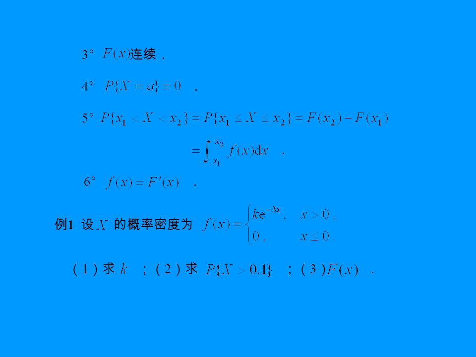 3° 连续． 4° ． 5° ． 6° ． 例 1 设 的概率密度为 （ 1 ）求 ；（ 2 ）求 ；（ 3 ） ．
