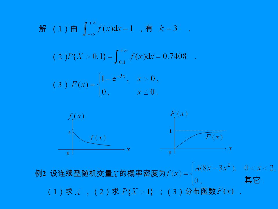 解 （ 1 ）由 ，有 ． （ 2 ） ． （ 3 ） · · 例 2 设连续型随机变量 的概率密度为 （ 1 ）求 ，（ 2 ）求 ；（ 3 ）分布函数 ．