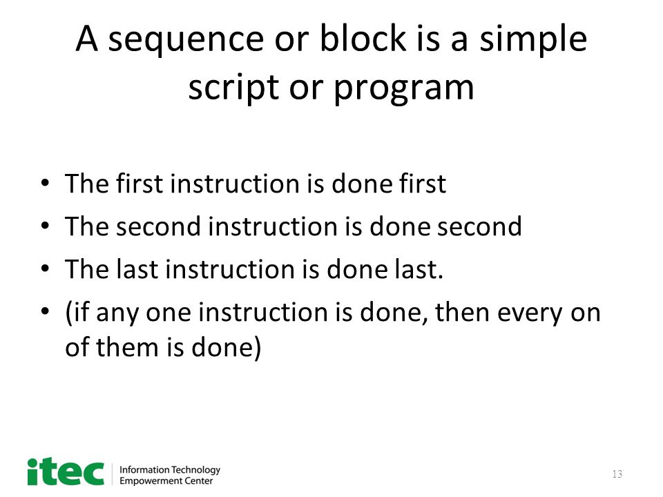 13 A sequence or block is a simple script or program The first instruction is done first The second instruction is done second The last instruction is done last.