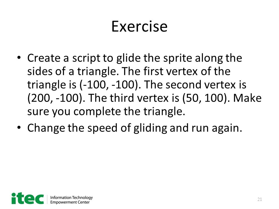 21 Exercise Create a script to glide the sprite along the sides of a triangle.