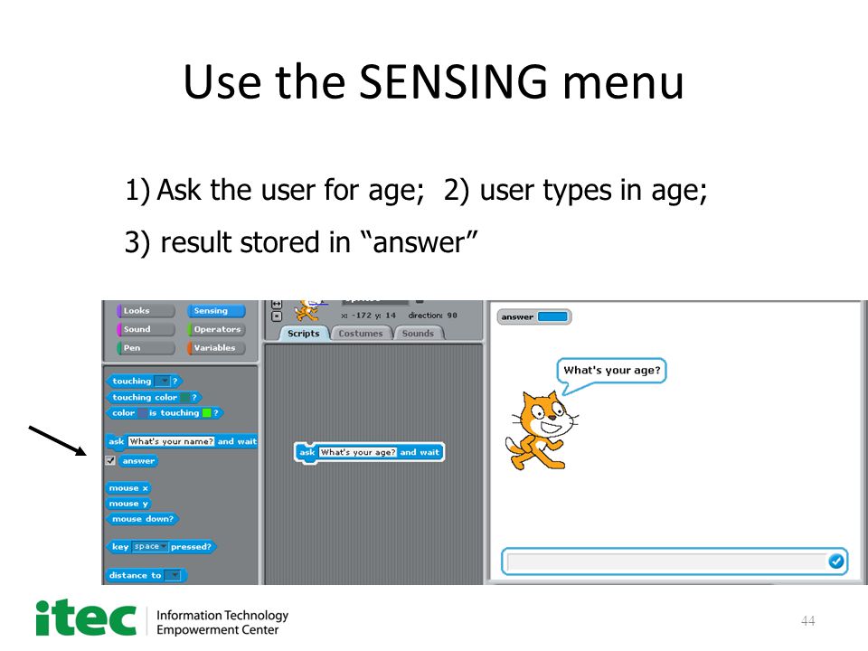 44 Use the SENSING menu 1)Ask the user for age; 2) user types in age; 3) result stored in answer